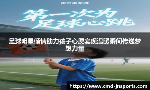 足球明星倾情助力孩子心愿实现温暖瞬间传递梦想力量